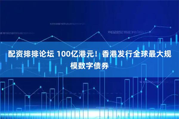 配资排排论坛 100亿港元！香港发行全球最大规模数字债券