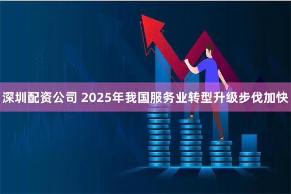 深圳配资公司 2025年我国服务业转型升级步伐加快