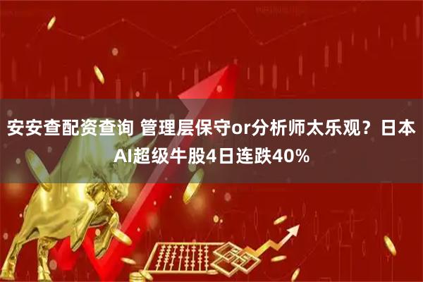 安安查配资查询 管理层保守or分析师太乐观？日本AI超级牛股4日连跌40%
